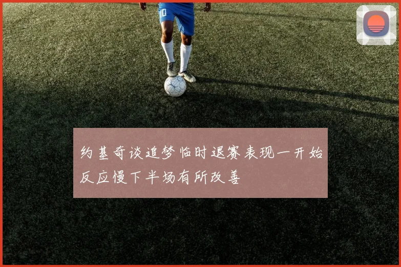 约基奇谈追梦临时退赛表现一开始反应慢下半场有所改善