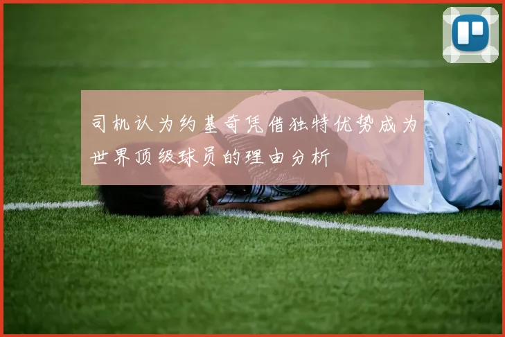 司机认为约基奇凭借独特优势成为世界顶级球员的理由分析