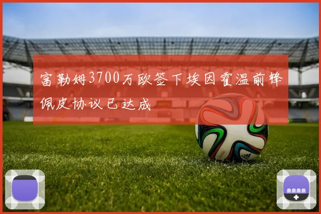 富勒姆3700万欧签下埃因霍温前锋佩皮协议已达成