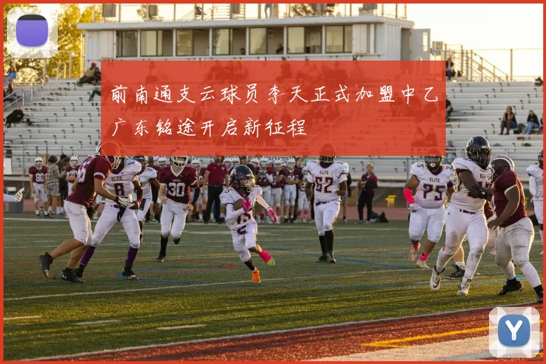 前南通支云球员李天正式加盟中乙广东铭途开启新征程