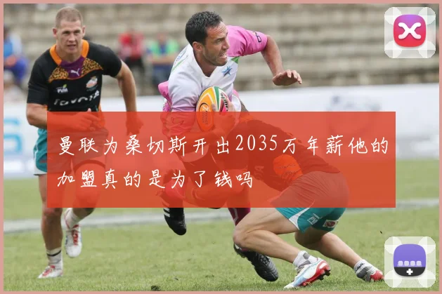 曼联为桑切斯开出2035万年薪他的加盟真的是为了钱吗