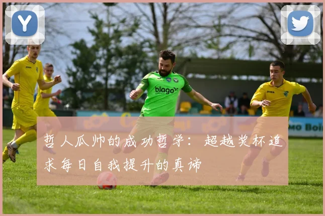 哲人瓜帅的成功哲学：超越奖杯追求每日自我提升的真谛