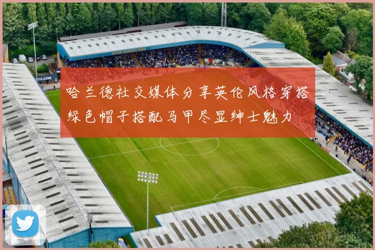 哈兰德社交媒体分享英伦风格穿搭绿色帽子搭配马甲尽显绅士魅力