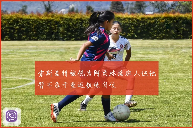 索斯盖特被视为阿莫林接班人但他暂不急于重返教练岗位