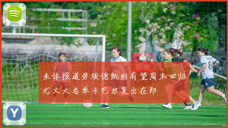米体报道劳埃德凯利有望周末回归尤文大名单卡巴尔复出在即