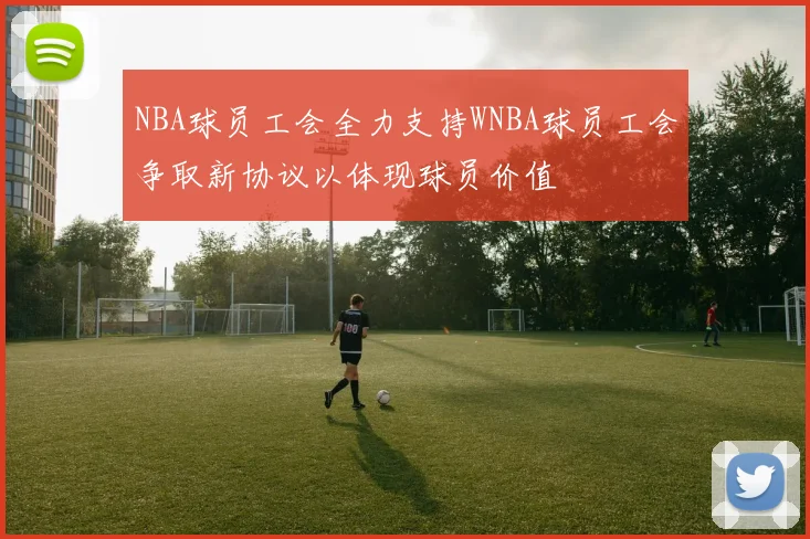 NBA球员工会全力支持WNBA球员工会争取新协议以体现球员价值