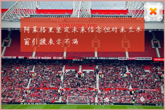 阿莱格里坚定未来信念但对米兰冬窗引援表示不满