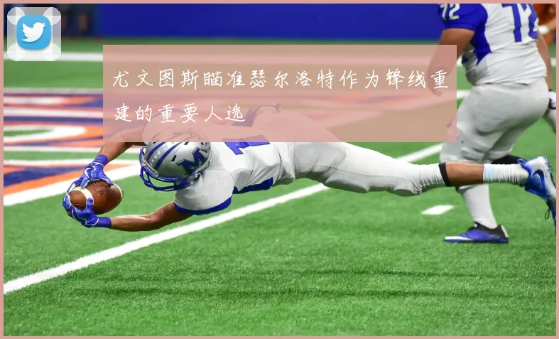 尤文图斯瞄准瑟尔洛特作为锋线重建的重要人选