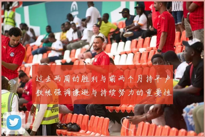 过去两周的胜利与前两个月持平卢教练强调谦逊与持续努力的重要性