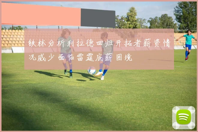 铁林分析利拉德回归开拓者薪资情况威少面临雷霆底薪困境
