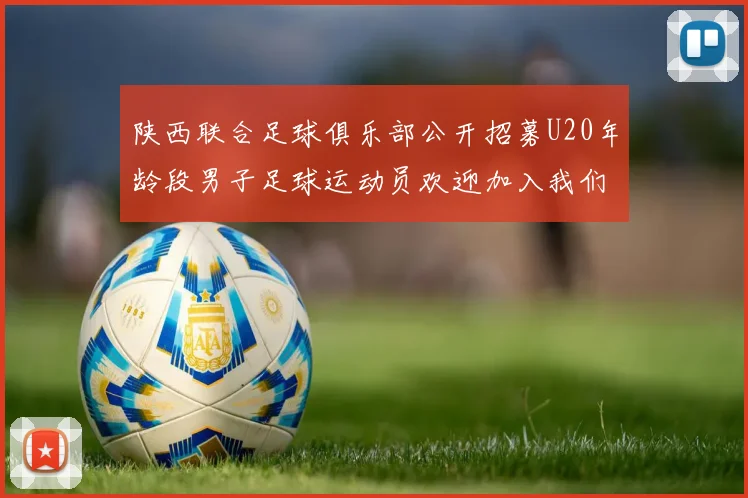 陕西联合足球俱乐部公开招募U20年龄段男子足球运动员欢迎加入我们的团队