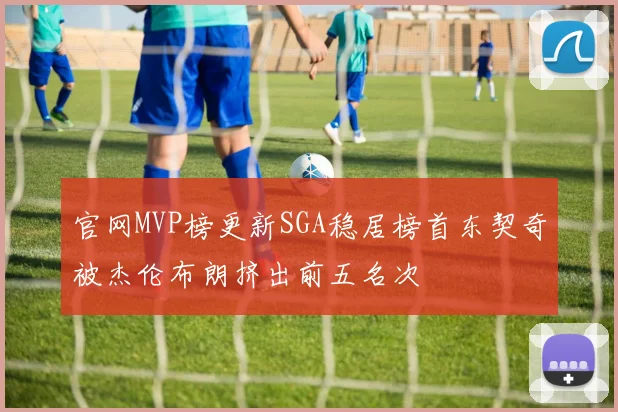 官网MVP榜更新SGA稳居榜首东契奇被杰伦布朗挤出前五名次