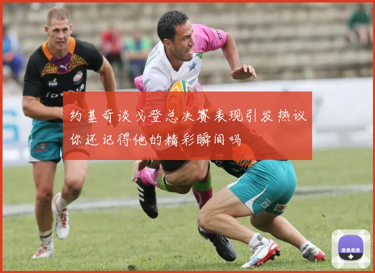 约基奇谈戈登总决赛表现引发热议你还记得他的精彩瞬间吗