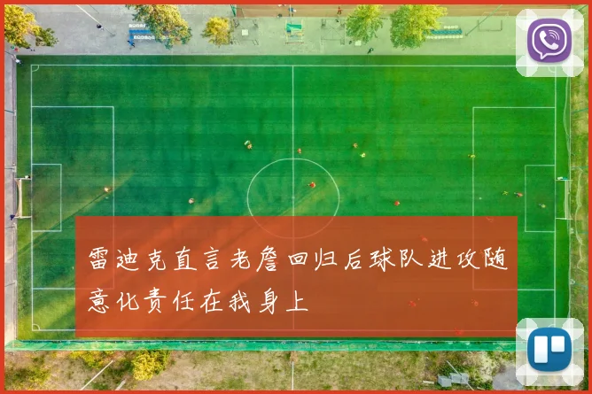 雷迪克直言老詹回归后球队进攻随意化责任在我身上