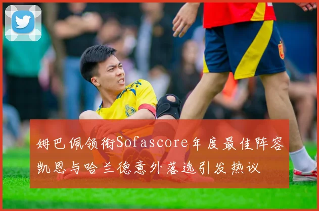 姆巴佩领衔Sofascore年度最佳阵容凯恩与哈兰德意外落选引发热议