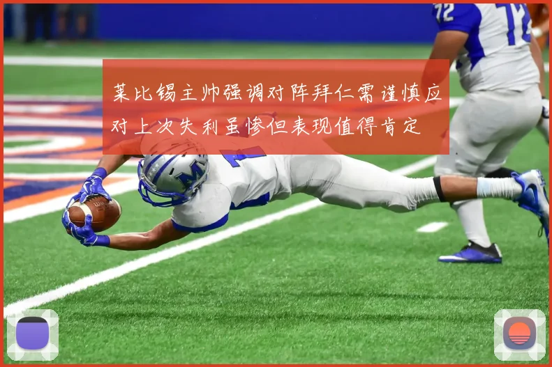 莱比锡主帅强调对阵拜仁需谨慎应对上次失利虽惨但表现值得肯定