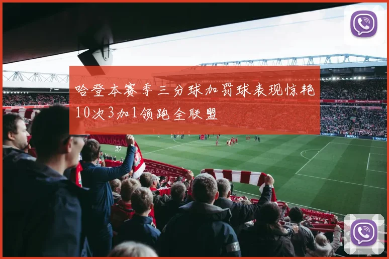 哈登本赛季三分球加罚球表现惊艳10次3加1领跑全联盟